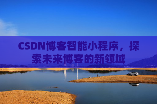 CSDN博客智能小程序，探索未来博客的新领域