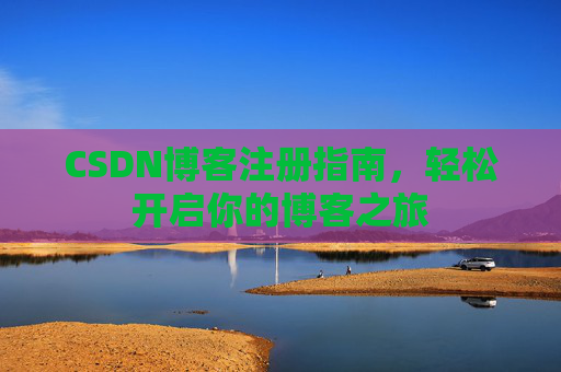 CSDN博客注册指南，轻松开启你的博客之旅